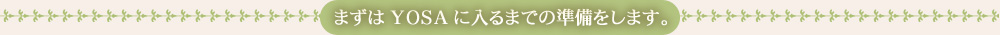 まずYOSAに入るまでの準備をします。